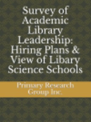 cover image of Survey of Academic Library Leadership: Hiring Plans & View of Libary Science Schools 